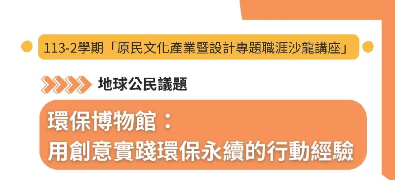 中原大學原住民專班「原民文化產業暨設計專題職涯沙龍講座-環保博物館：用創意實踐環保永續的行動經驗」活動資訊，歡迎踴躍報名