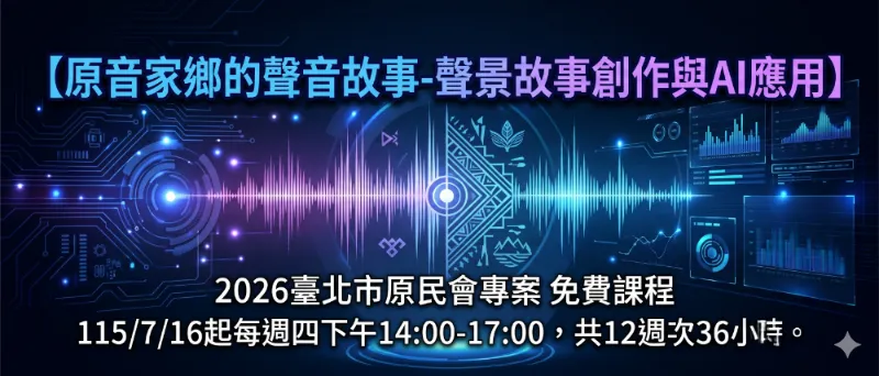 臺北市原民會【原音家鄉的聲音故事-聲景故事創作與AI應用】專案課程